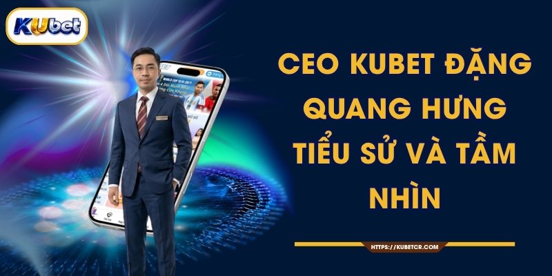 CEO Đặng Quang Hưng KUBET - Tiểu Sử Và Tầm Nhìn 1 CEO KUBET Đặng Quang Hưng - Tiểu Sử Và Tầm Nhìn