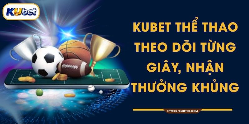 KUBET Thể Thao - Theo Dõi Từng Giây, Nhận Thưởng Khủng
