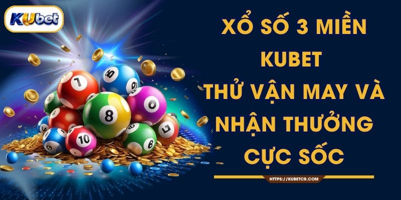 Xổ Số 3 Miền KUBET - Thử Vận May Và Nhận Thưởng Cực Sốc 1 Xổ Số 3 Miền KUBET - Thử Vận May Và Nhận Thưởng Cực Sốc