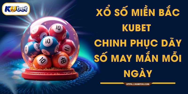 Xổ Số Miền Bắc KUBET - Chinh Phục Dãy Số May Mắn Mỗi Ngày 1 Xổ Số Miền Bắc KUBET - Chinh Phục Dãy Số May Mắn Mỗi Ngày